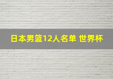 日本男篮12人名单 世界杯